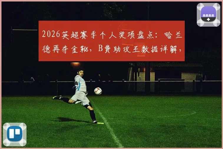 2026英超赛季个人奖项盘点：哈兰德再夺金靴，B费助攻王数据详解，拉亚金手套零封全记录