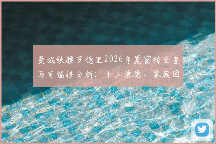 曼城铁腰罗德里2026年夏窗转会皇马可能性分析：个人意愿、家庭因素及交易难点全解析