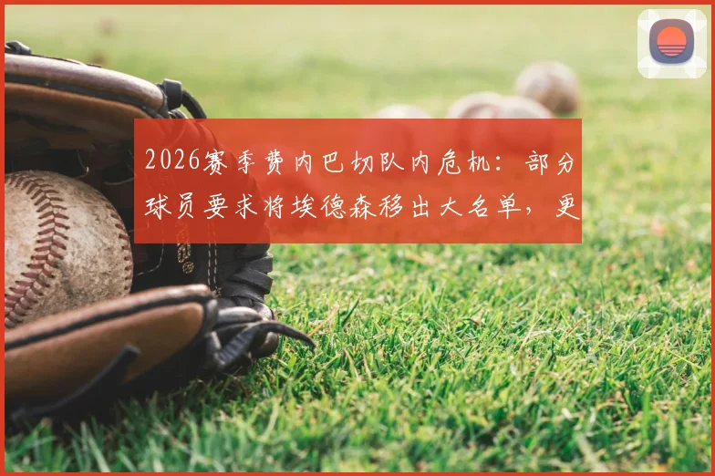 2026赛季费内巴切队内危机：部分球员要求将埃德森移出大名单，更衣室矛盾激化原因分析