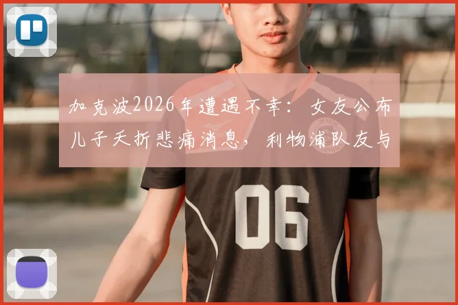加克波2026年遭遇不幸：女友公布儿子夭折悲痛消息，利物浦队友与球迷如何表达支持