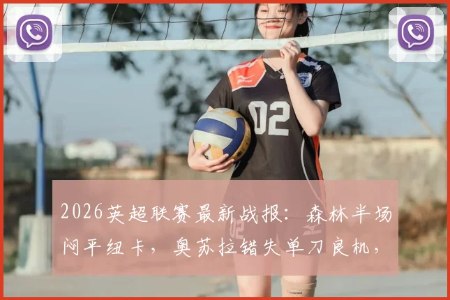 2026英超联赛最新战报：森林半场闷平纽卡，奥苏拉错失单刀良机，波普神扑力保城门