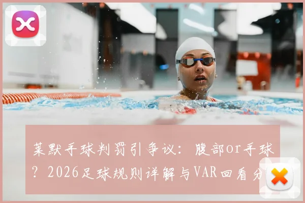 莱默手球判罚引争议：腹部or手球？2026足球规则详解与VAR回看分析