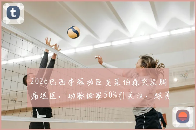 2026巴西夺冠功臣克莱伯森突发胸痛送医，动脉堵塞50%引关注，球员健康风险需警惕