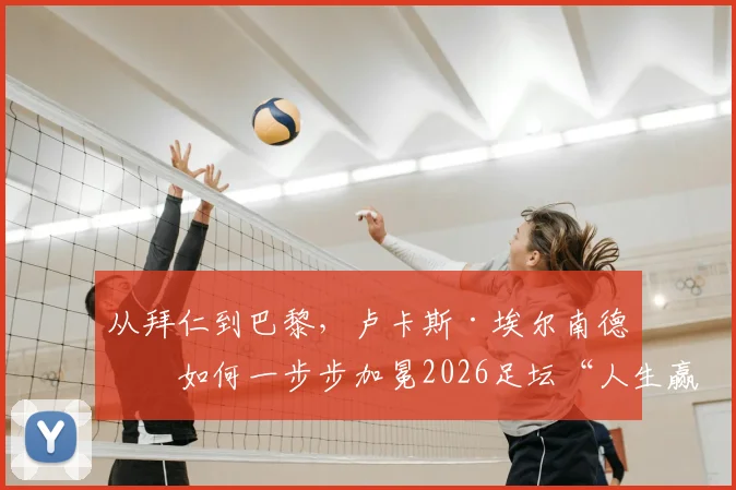 从拜仁到巴黎，卢卡斯·埃尔南德斯如何一步步加冕2026足坛“人生赢家”：3欧冠+世界杯+3国联赛冠军全解析