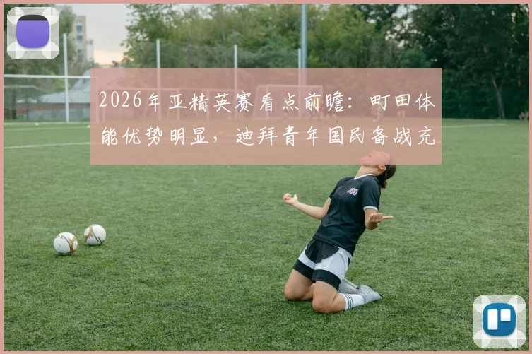2026年亚精英赛看点前瞻：町田体能优势明显，迪拜青年国民备战充分未松懈