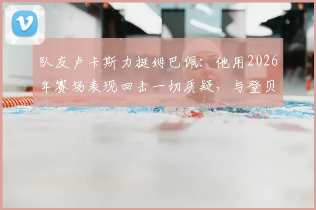 队友卢卡斯力挺姆巴佩：他用2026年赛场表现回击一切质疑，与登贝莱私交甚笃关系揭秘