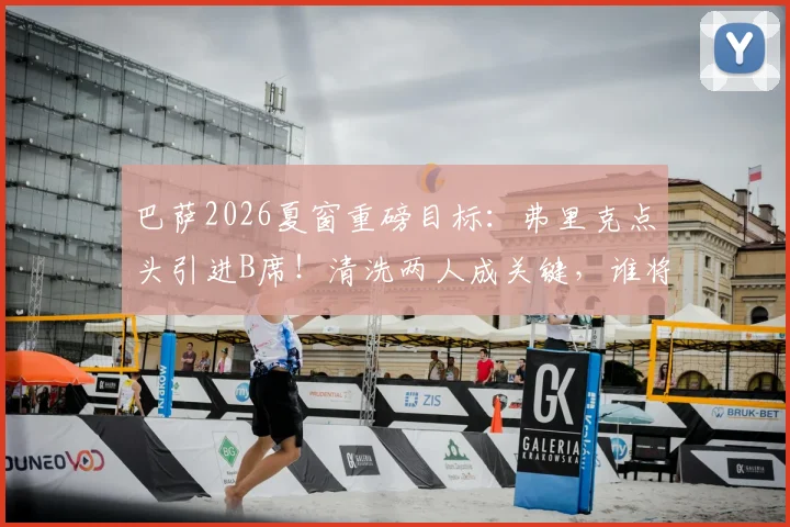 巴萨2026夏窗重磅目标：弗里克点头引进B席！清洗两人成关键，谁将离队腾薪资空间？