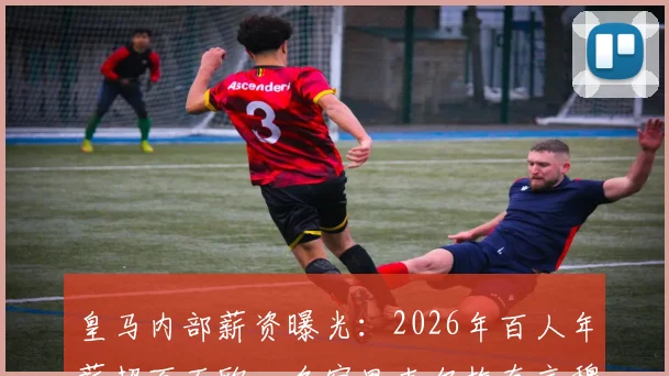 皇马内部薪资曝光：2026年百人年薪超百万欧，名宿里克尔梅直言穆帅风格与皇马文化不合