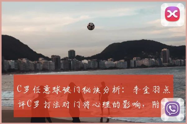 C罗任意球破门秘诀分析:李金羽点评C罗打法对门将心理的影响,附应对任意球防守思路
