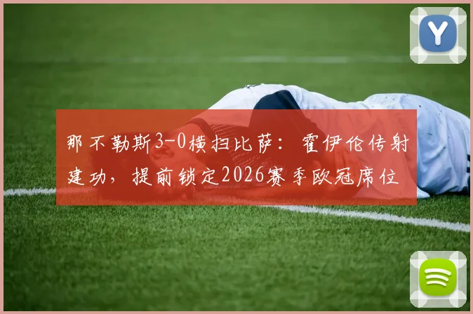那不勒斯3-0横扫比萨：霍伊伦传射建功，提前锁定2026赛季欧冠席位，赛后分析比萨溃败原因