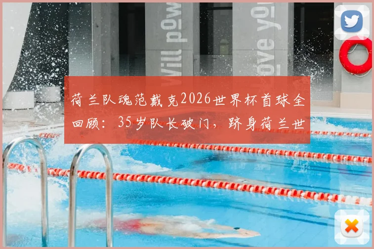 荷兰队魂范戴克2026世界杯首球全回顾:35岁队长破门,跻身荷兰世界杯第二年长射手榜