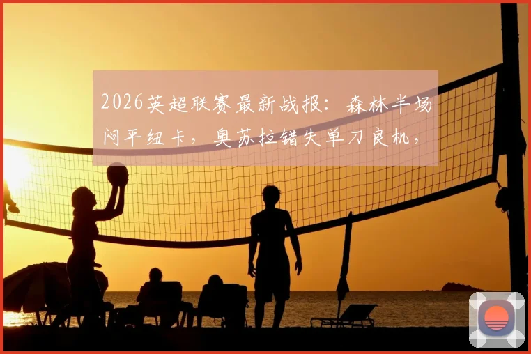 2026英超联赛最新战报：森林半场闷平纽卡，奥苏拉错失单刀良机，波普神扑力保城门