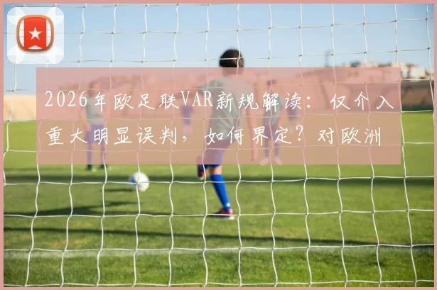 2026年欧足联VAR新规解读：仅介入重大明显误判，如何界定？对欧洲杯与比赛有何影响？