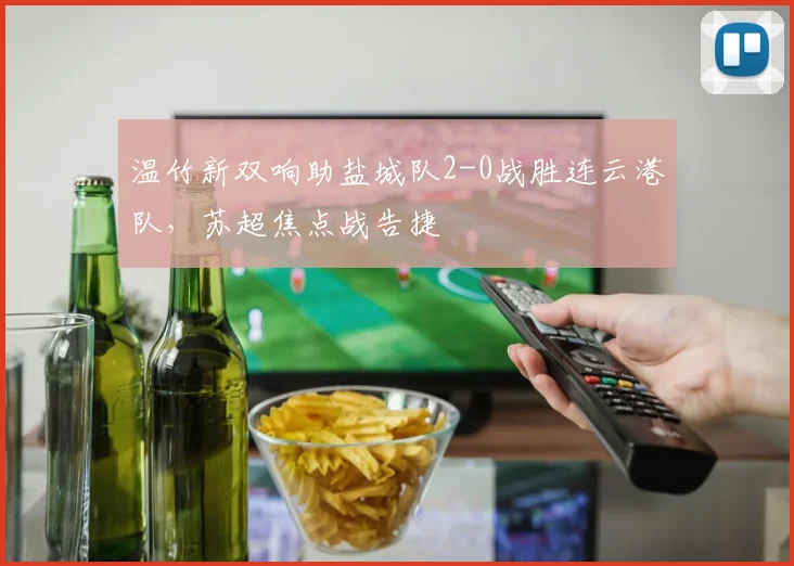 温竹新双响助盐城队2-0战胜连云港队，苏超焦点战告捷