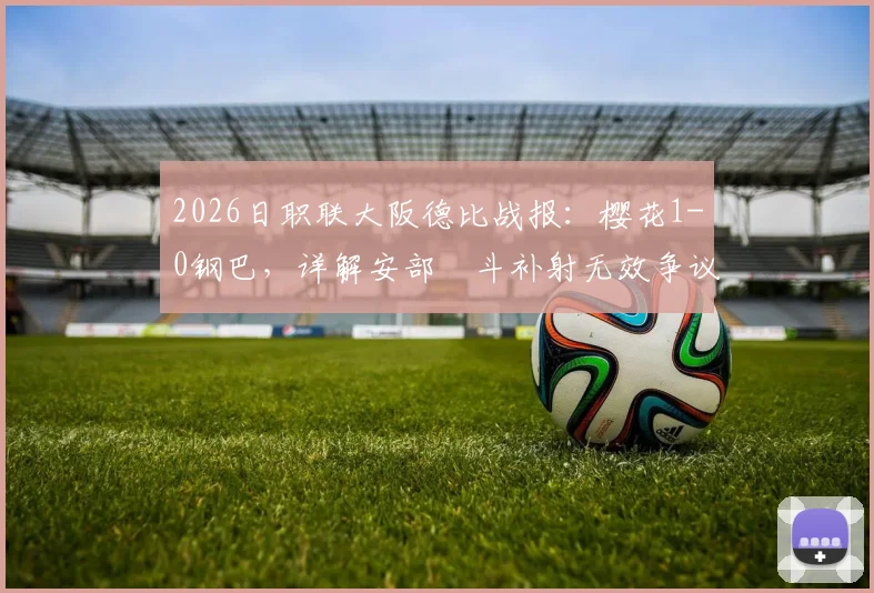 2026日职联大阪德比战报:樱花1-0钢巴,详解安部柊斗补射无效争议,附两队历史交锋与录像观看指南
