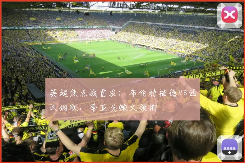 英超焦点战首发：布伦特福德vs西汉姆联，蒂亚戈鲍文领衔