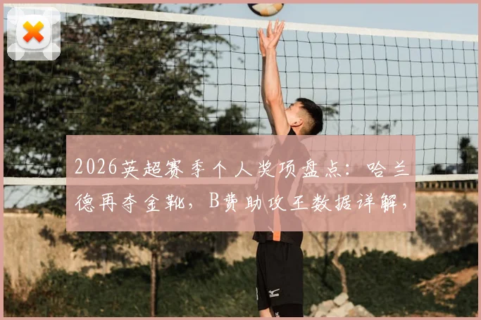 2026英超赛季个人奖项盘点：哈兰德再夺金靴，B费助攻王数据详解，拉亚金手套零封全记录